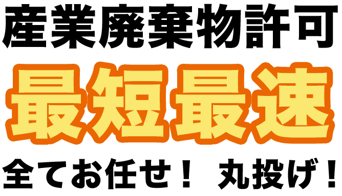 産業廃棄物許可　最短最速　全てお任せ！　丸投げ！